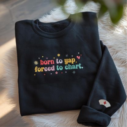 Picture of Embroidered Born To Yap Forced To Chart Sweatshirt, RN Shirt, Nurse Gift, Nurse, Funny Nurse Shirt, Funny Nursing Shirt, Shirt For Nurse